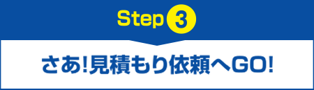 【Step3】さあ！見積もり依頼へGO！